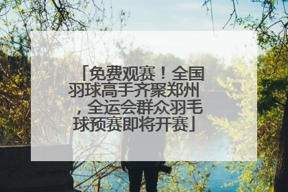 免费观赛！全国羽球高手齐聚郑州，全运会群众羽毛球预赛即将开赛