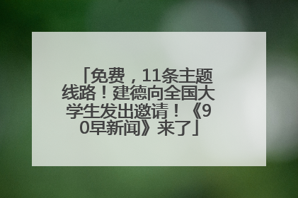 免费，11条主题线路！建德向全国大学生发出邀请！《90早新闻》来了