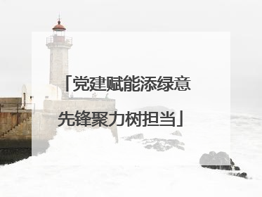 党建赋能添绿意 先锋聚力树担当