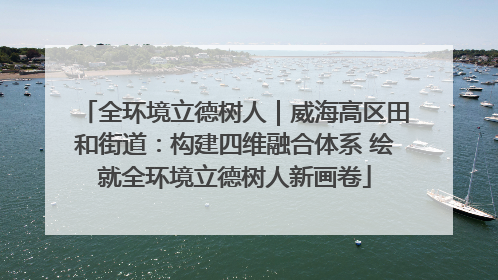 全环境立德树人｜威海高区田和街道：构建四维融合体系 绘就全环境立德树人新画卷