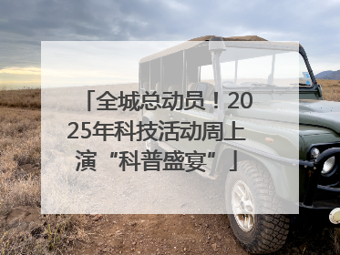 全城总动员！2025年科技活动周上演“科普盛宴”
