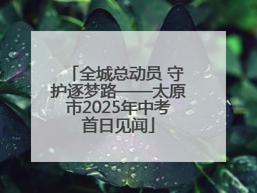 全城总动员 守护逐梦路——太原市2025年中考首日见闻