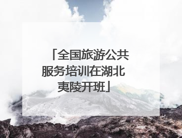 全国旅游公共服务培训在湖北夷陵开班