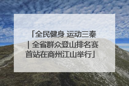 全民健身 运动三秦｜全省群众登山排名赛首站在商州江山举行