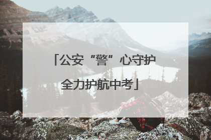公安“警”心守护 全力护航中考
