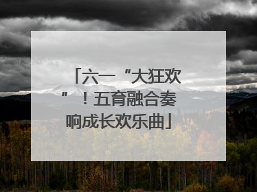 六一“大狂欢”！五育融合奏响成长欢乐曲
