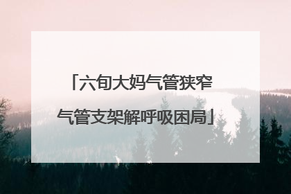 六旬大妈气管狭窄 气管支架解呼吸困局