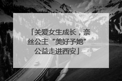 关爱女生成长，奈丝公主“美好予她”公益走进西安