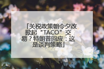 关税政策朝令夕改掀起“TACO”交易？特朗普回应：这是谈判策略