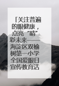 关注普遍的眼健康，点亮“睛”彩未来——海淀区双榆树第一小学全国爱眼日宣传教育活动