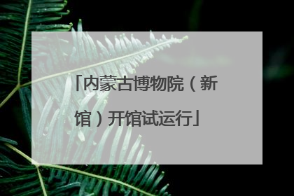 内蒙古博物院（新馆）开馆试运行