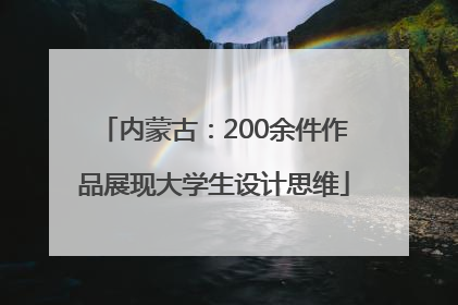 内蒙古：200余件作品展现大学生设计思维