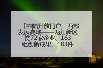 内陆开放门户、西部发展高地——两江新区携72家企业、163组创新成果、183件特色产品亮相西洽会