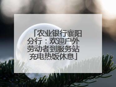 农业银行襄阳分行：欢迎户外劳动者到服务站充电热饭休息
