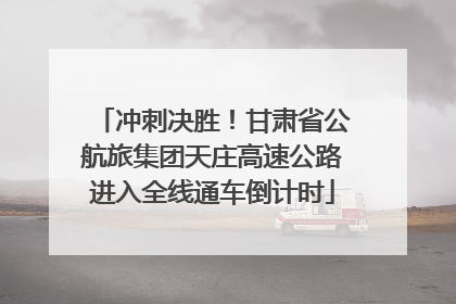 冲刺决胜！甘肃省公航旅集团天庄高速公路进入全线通车倒计时