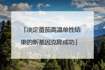 决定番茄高温单性结果的新基因克隆成功