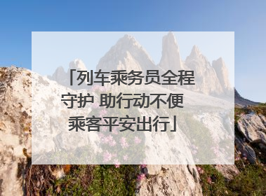 列车乘务员全程守护 助行动不便乘客平安出行