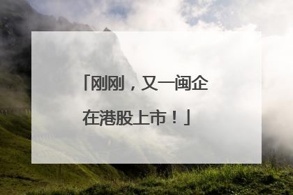 刚刚，又一闽企在港股上市！