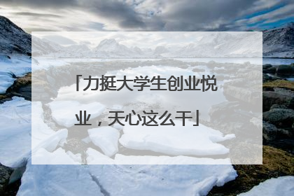 力挺大学生创业悦业，天心这么干