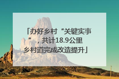 办好乡村“关键实事”，共计18.9公里乡村道完成改造提升
