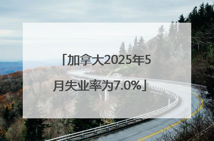 加拿大2025年5月失业率为7.0%
