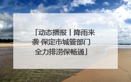 动态播报丨降雨来袭 保定市城管部门全力排涝保畅通