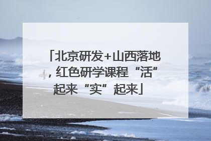 北京研发+山西落地，红色研学课程“活”起来“实”起来