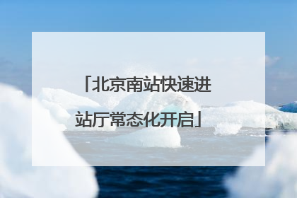 北京南站快速进站厅常态化开启