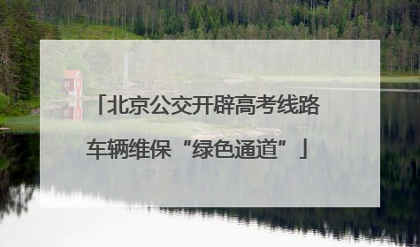 北京公交开辟高考线路车辆维保“绿色通道”