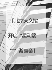 北京天文馆开启“星动端午”游园会