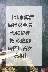 北京海淀展出汉至清代40幅碑拓 乾隆御碑拓片首次亮相