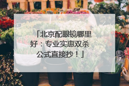 北京配眼镜哪里好：专业实惠双杀公式直接抄！