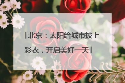 北京：太阳给城市披上彩衣，开启美好一天