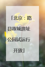 北京：路县故城遗址公园试运行开放