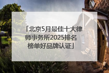 北京5月最佳十大律师事务所2025排名榜单好品牌认证