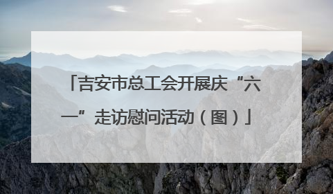 吉安市总工会开展庆“六一”走访慰问活动（图）