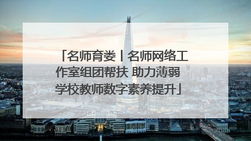 名师育娄丨名师网络工作室组团帮扶 助力薄弱学校教师数字素养提升