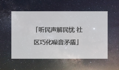 听民声解民忧 社区巧化噪音矛盾