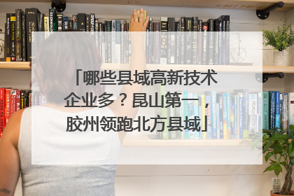 哪些县域高新技术企业多？昆山第一，胶州领跑北方县域