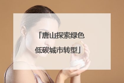唐山探索绿色低碳城市转型