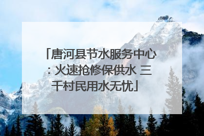 唐河县节水服务中心：火速抢修保供水 三千村民用水无忧