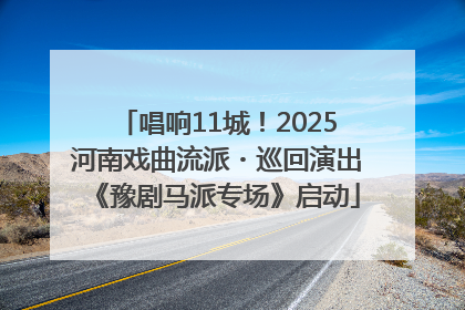 唱响11城！2025河南戏曲流派・巡回演出《豫剧马派专场》启动
