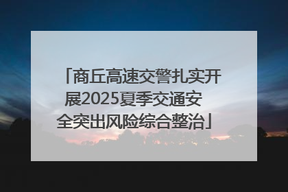 商丘高速交警扎实开展2025夏季交通安全突出风险综合整治