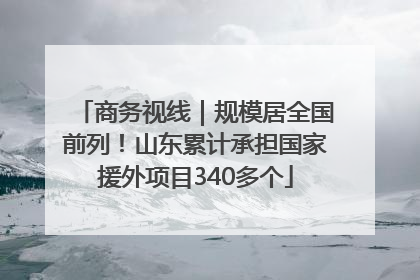 商务视线｜规模居全国前列！山东累计承担国家援外项目340多个