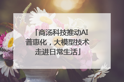 商汤科技推动AI普惠化，大模型技术走进日常生活