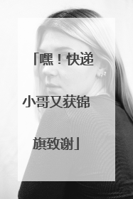 嘿！快递小哥又获锦旗致谢