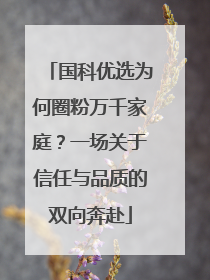 国科优选为何圈粉万千家庭？一场关于信任与品质的双向奔赴