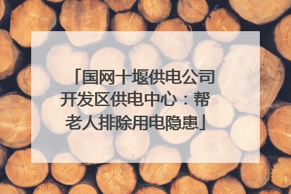 国网十堰供电公司开发区供电中心：帮老人排除用电隐患