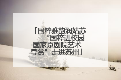 国粹雅韵润姑苏——“国粹进校园·国家京剧院艺术导赏”走进苏州