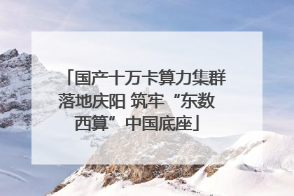国产十万卡算力集群落地庆阳 筑牢“东数西算”中国底座